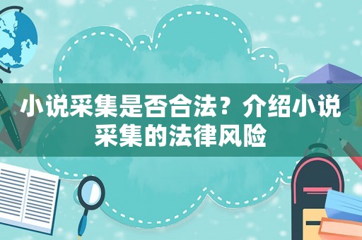 小說采集是否合法？介紹小說采集的法律風險