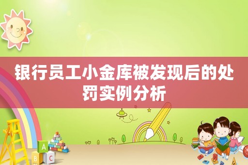銀行員工小金庫被發現后的處罰實例分析