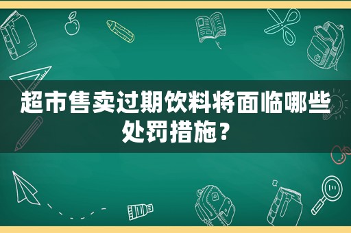 超市售賣過期飲料將面臨哪些處罰措施？