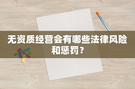 無資質經營會有哪些法律風險和懲罰？