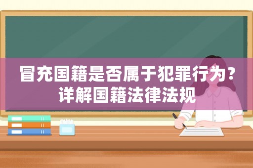 冒充國(guó)籍是否屬于犯罪行為？詳解國(guó)籍法律法規(guī)