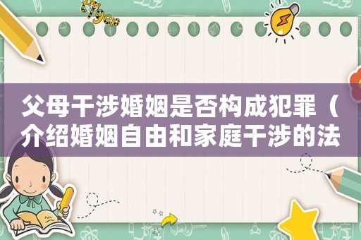 父母干涉婚姻是否構成犯罪（介紹婚姻自由和家庭干涉的法律問題）