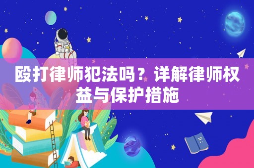 毆打律師犯法嗎？詳解律師權(quán)益與保護(hù)措施