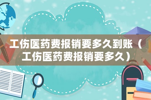 工傷醫藥費報銷要多久到賬（工傷醫藥費報銷要多久）