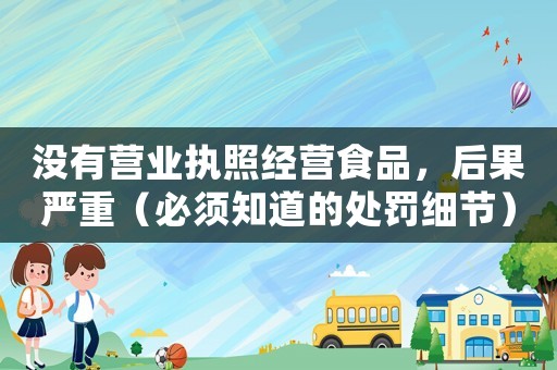 沒有營業執照經營食品，后果嚴重（必須知道的處罰細節）
