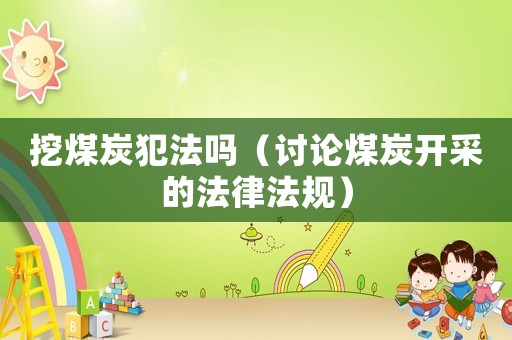 挖煤炭犯法嗎（討論煤炭開采的法律法規）
