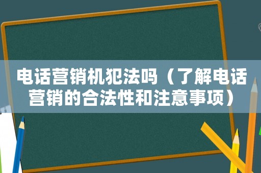 電話營銷機犯法嗎（了解電話營銷的合法性和注意事項）