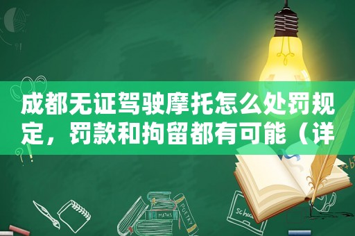 成都無證駕駛摩托怎么處罰規(guī)定，罰款和拘留都有可能（詳細(xì)解讀）