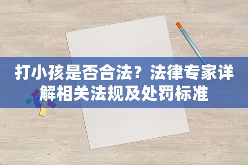 打小孩是否合法？法律專家詳解相關法規及處罰標準