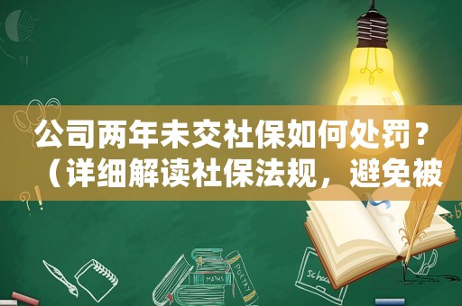 公司兩年未交社保如何處罰？（詳細(xì)解讀社保法規(guī)，避免被罰款）