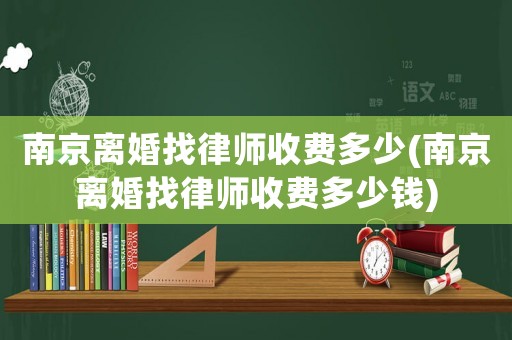 南京離婚找律師收費多少(南京離婚找律師收費多少錢)