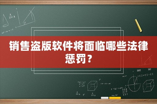 銷售盜版軟件將面臨哪些法律懲罰？
