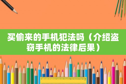 買偷來的手機犯法嗎（介紹盜竊手機的法律后果）