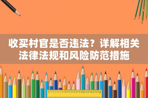 收買村官是否違法？詳解相關法律法規和風險防范措施
