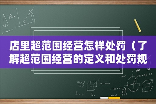 店里超范圍經營怎樣處罰（了解超范圍經營的定義和處罰規定）