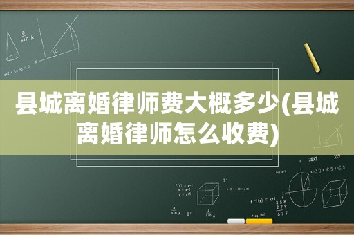 縣城離婚律師費大概多少(縣城離婚律師怎么收費)