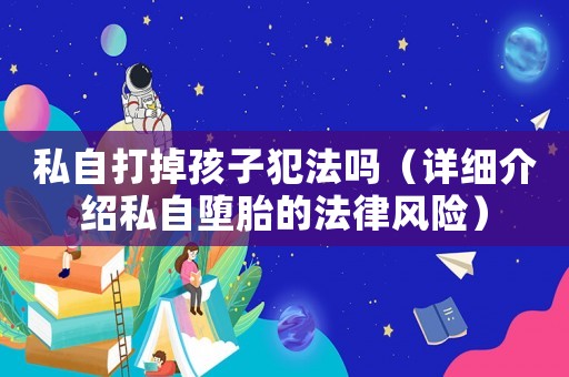 私自打掉孩子犯法嗎（詳細介紹私自墮胎的法律風險）