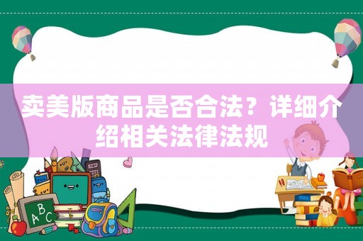 賣(mài)美版商品是否合法？詳細(xì)介紹相關(guān)法律法規(guī)