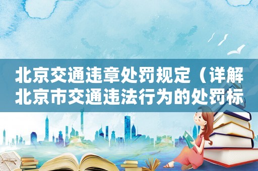 北京交通違章處罰規定（詳解北京市交通違法行為的處罰標準）