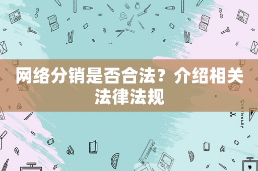網(wǎng)絡(luò)分銷是否合法？介紹相關(guān)法律法規(guī)