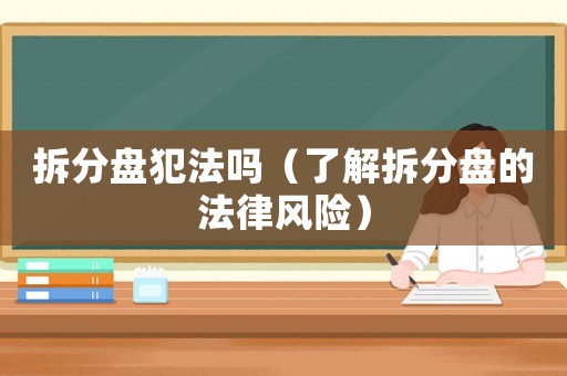 拆分盤犯法嗎（了解拆分盤的法律風(fēng)險(xiǎn)）