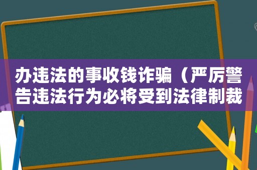 辦違法的事收錢詐騙（嚴厲警告違法行為必將受到法律制裁）