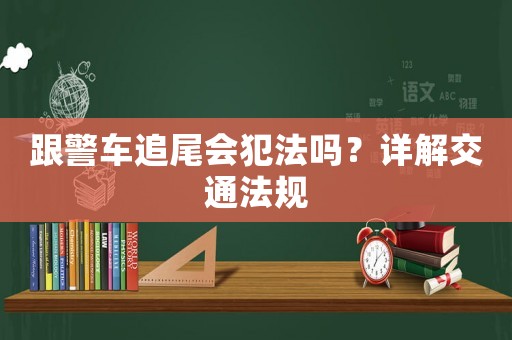跟警車追尾會犯法嗎？詳解交通法規