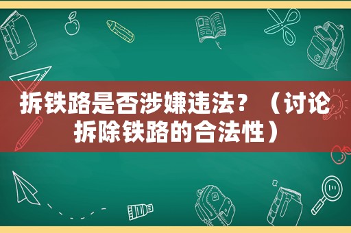 拆鐵路是否涉嫌違法？（討論拆除鐵路的合法性）