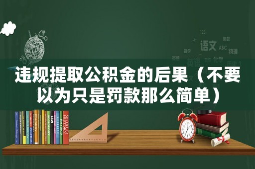 違規提取公積金的后果（不要以為只是罰款那么簡單）