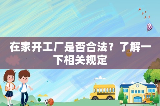 在家開工廠是否合法？了解一下相關(guān)規(guī)定
