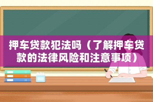 押車貸款犯法嗎（了解押車貸款的法律風(fēng)險(xiǎn)和注意事項(xiàng)）