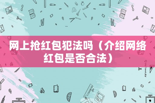 網(wǎng)上搶紅包犯法嗎（介紹網(wǎng)絡(luò)紅包是否合法）