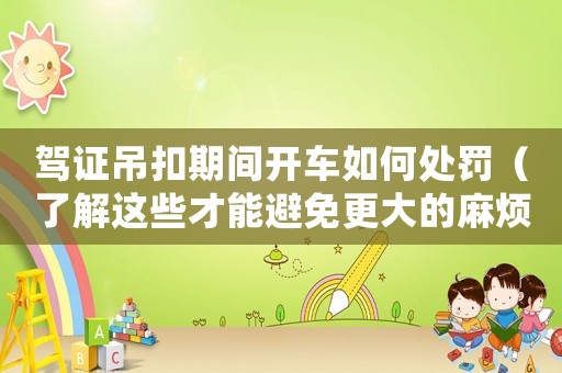駕證吊扣期間開車如何處罰（了解這些才能避免更大的麻煩）