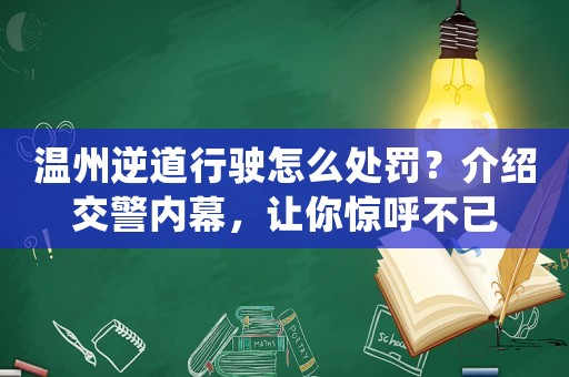 溫州逆道行駛怎么處罰？介紹交警內幕，讓你驚呼不已