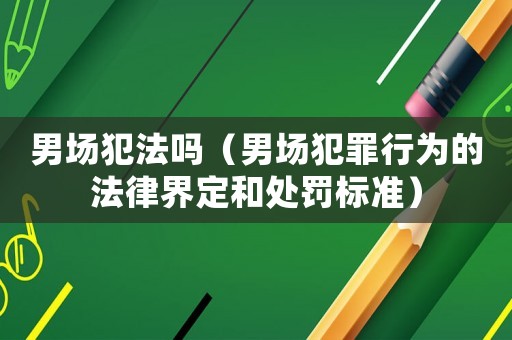 男場犯法嗎（男場犯罪行為的法律界定和處罰標準）