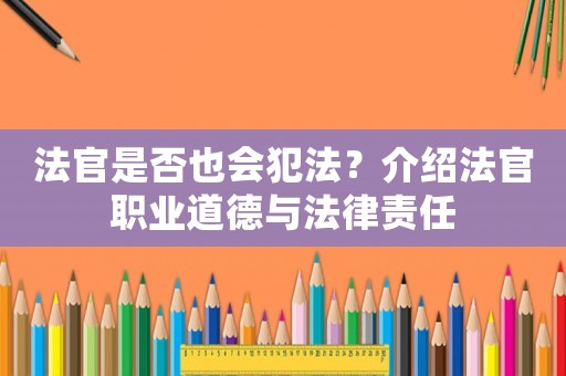 法官是否也會犯法？介紹法官職業(yè)道德與法律責任