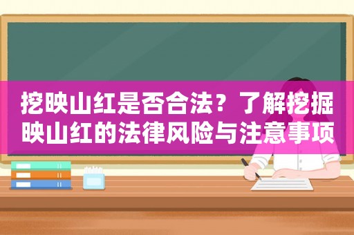 挖映山紅是否合法？了解挖掘映山紅的法律風(fēng)險(xiǎn)與注意事項(xiàng)