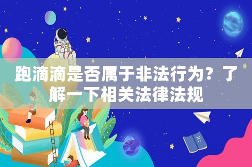 跑滴滴是否屬于非法行為？了解一下相關法律法規(guī)