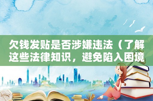欠錢發貼是否涉嫌違法（了解這些法律知識，避免陷入困境）