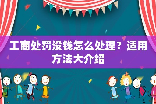 工商處罰沒錢怎么處理？適用方法大介紹