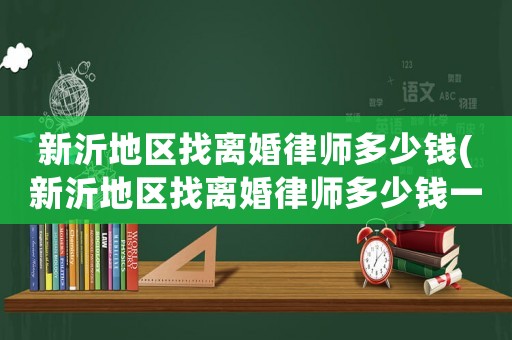 新沂地區找離婚律師多少錢(新沂地區找離婚律師多少錢一個月)