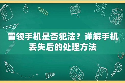 冒領(lǐng)手機(jī)是否犯法？詳解手機(jī)丟失后的處理方法