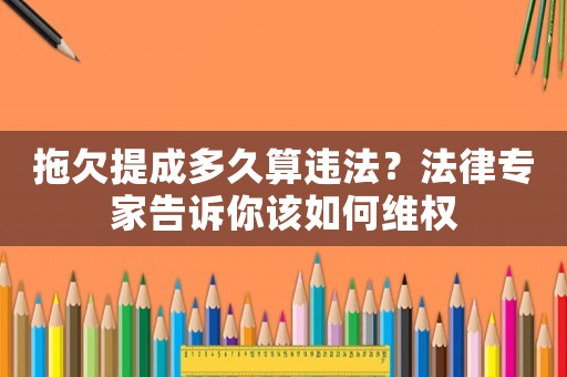 拖欠提成多久算違法？法律專家告訴你該如何維權