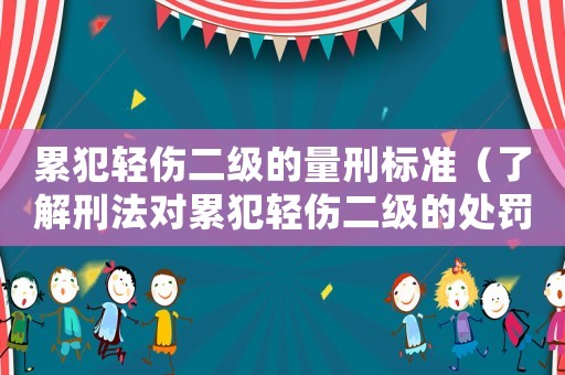 累犯輕傷二級的量刑標準（了解刑法對累犯輕傷二級的處罰規(guī)定）