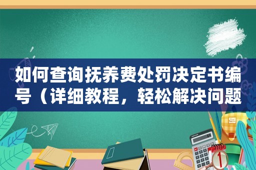 如何查詢撫養費處罰決定書編號（詳細教程，輕松解決問題）