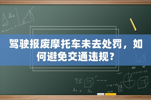 駕駛報(bào)廢摩托車未去處罰，如何避免交通違規(guī)？