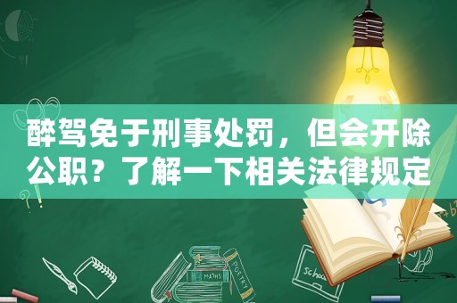 醉駕免于刑事處罰，但會開除公職？了解一下相關法律規定