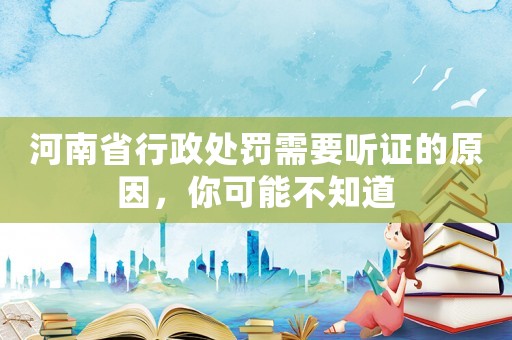 河南省行政處罰需要聽證的原因，你可能不知道