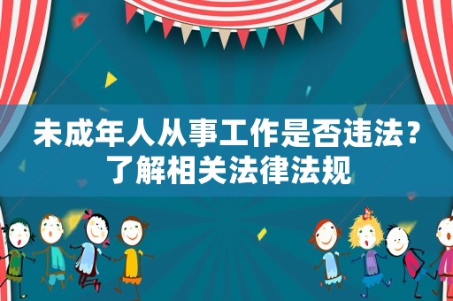 未成年人從事工作是否違法？了解相關法律法規