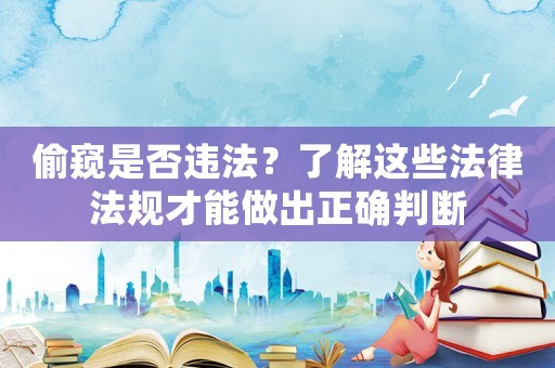 偷窺是否違法？了解這些法律法規(guī)才能做出正確判斷